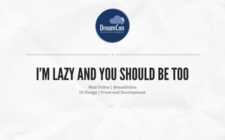 Matt Felten | @mattfelten
UI Design | Front-end Development
I'M LAZY AND YOU SHOULD BE TOO
 