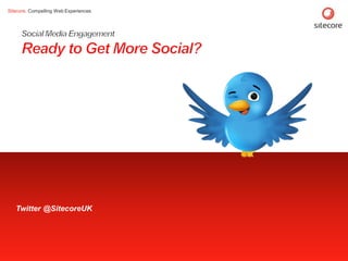 Social Media Engagement Ready to Get More Social? Twitter @SitecoreUK 