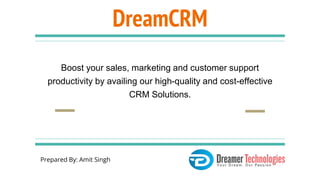 DreamCRM
Boost your sales, marketing and customer support
productivity by availing our high-quality and cost-effective
CRM Solutions.
Prepared By: Amit Singh
 