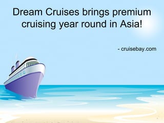 Dream Cruises brings premium
cruising year round in Asia!
- cruisebay.com
 