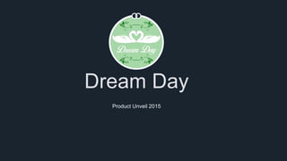 Dream Day
Product Unveil 2015
 