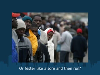 Or fester like a sore and then run? 