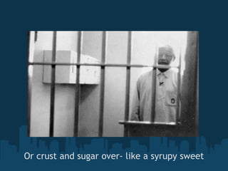 Or crust and sugar over- like a syrupy sweet 