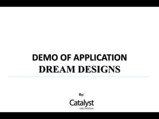 DEMO OF APPLICATION
 DREAM DESIGNS

         By:
 