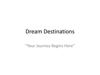 Dream Destinations

“Your Journey Begins Here”
 