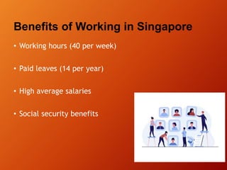 Benefits of Working in Singapore
• Working hours (40 per week)
• Paid leaves (14 per year)
• High average salaries
• Socia...