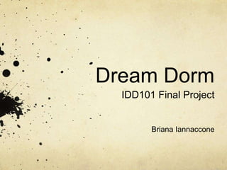 Dream Dorm
IDD101 Final Project
Briana Iannaccone
 