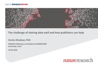 The challenge of sharing data well and how publishers can help
Varsha Khodiyar, PhD
DREAM Challenges and Epidemium@RECOMB
workshop, Paris
19.04.2018
 