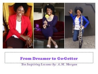 From Dreamer to Go-Getter
Ten Inspiring Lessons by: A.M. Morgan
 