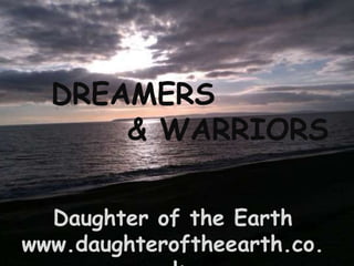 DREAMERS
      & WARRIORS

  Daughter of the Earth
www.daughteroftheearth.co.
 