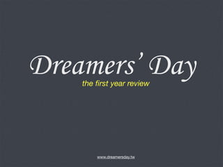 Dreamers’ Day
                    the ﬁrst year review




                        www.dreamersday.tw

12年11月5⽇日星期⼀一
 