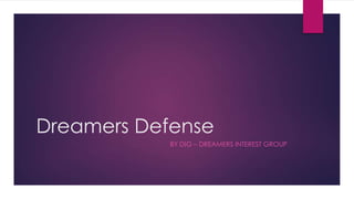 Dreamers Defense
BY DIG – DREAMERS INTEREST GROUP
 