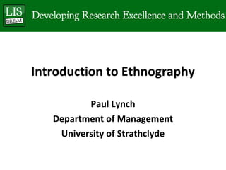 Introduction to Ethnography Paul Lynch Department of Management University of Strathclyde 
