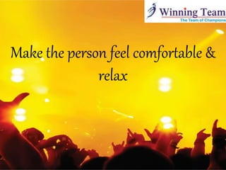 Make the person feel comfortable &
relax
 