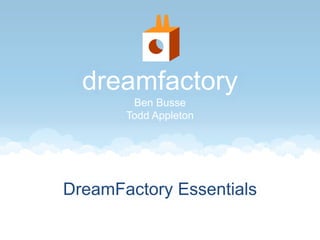 dreamfactory
Ben Busse
Todd Appleton
DreamFactory Essentials
 