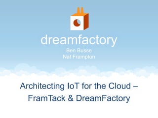 dreamfactory 
Ben Busse 
Nat Frampton 
Architecting IoT for the Cloud – 
FramTack & DreamFactory 
 