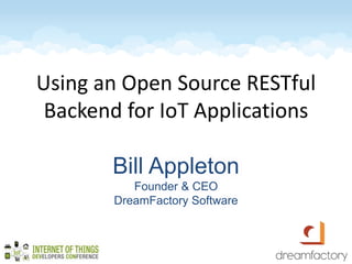 Using an Open Source RESTful
Backend for IoT Applications
Bill Appleton
Founder & CEO
DreamFactory Software
 