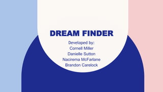 DREAM FINDER
Developed by:
Cornell Miller
Danielle Sutton
Nacirema McFarlane
Brandon Carelock
 