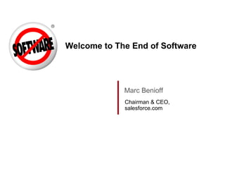 Welcome to The End of Software Marc Benioff Chairman & CEO, salesforce.com 