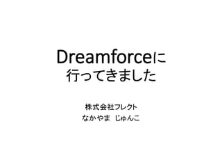 Dreamforceに
行ってきました
株式会社フレクト	
  
なかやま じゅんこ	
  
 