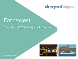 Forcewest
Dreamforce 2015 - 4 days in 4 minutes
www.desynit.com
 