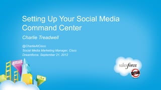 Setting Up Your Social Media
Command Center
Charlie Treadwell
@CharlieAtCisco
Social Media Marketing Manager, Cisco
Dreamforce, September 21, 2012
 