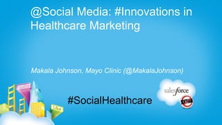 @Social Media: #Innovations in
Healthcare Marketing


Makala Johnson, Mayo Clinic (@MakalaJohnson)



          #SocialHealthcare
 