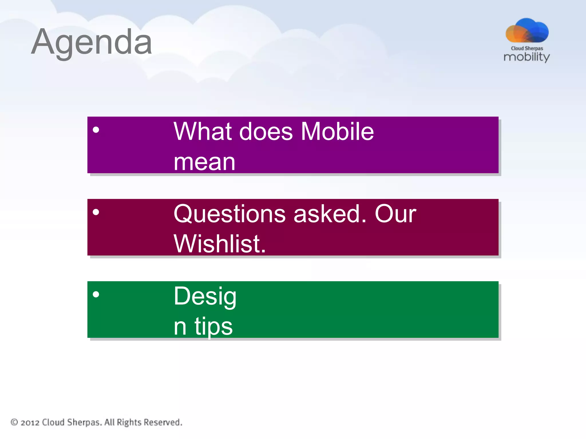 Agenda

  •      What does Mobile
         mean

  •      Questions asked. Our
         Wishlist.

  •      Desig
         n tips
 
