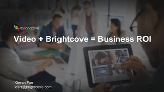Brightcove Inc.
Video + Brightcove = Business ROI
1
Kieran Farr
kfarr@brightcove.com
 