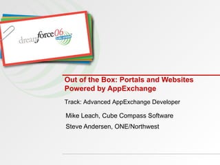 Out of the Box: Portals and Websites Powered by AppExchange Mike Leach, Cube Compass Software Steve Andersen, ONE/Northwest Track: Advanced AppExchange Developer 