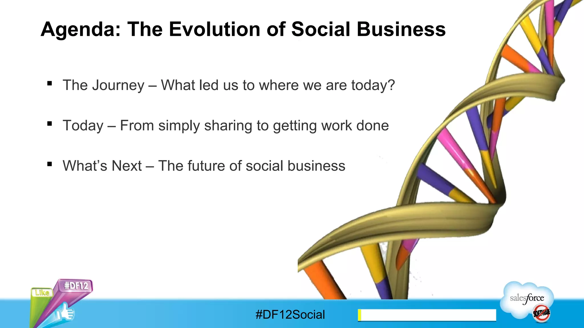 Agenda: The Evolution of Social Business

§  The Journey – What led us to where we are today?


§  Today – From simply sharing to getting work done


§  What’s Next – The future of social business




                                #DF12Social
 