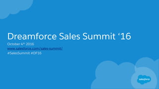 Dreamforce Sales Summit ‘16
October 4th 2016
www.salesforce.com/sales-summit/
#SalesSummit #DF16
 