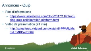 Annonces - Quip
• Plus d’informations
– https://www.salesforce.com/blog/2017/11/introdu
cing-quip-collaboration-platform.html
• Vidéo de présentation (21 min)
– http://salesforce.vidyard.com/watch/5rPPARzMx
dkLFMKPnKdn69
 