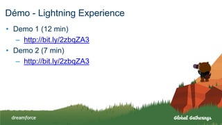 Démo - Lightning Experience
• Demo 1 (12 min)
– http://bit.ly/2zbqZA3
• Demo 2 (7 min)
– http://bit.ly/2zbqZA3
 