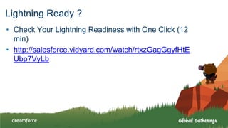 Lightning Ready ?
• Check Your Lightning Readiness with One Click (12
min)
• http://salesforce.vidyard.com/watch/rtxzGagGgyfHtE
Ubp7VyLb
 