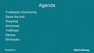 Agenda
• Trailblazer Community
• Seize the trail
• Dreamoji
• Annonces
• Trailhead
• Démos
• Minihacks
 