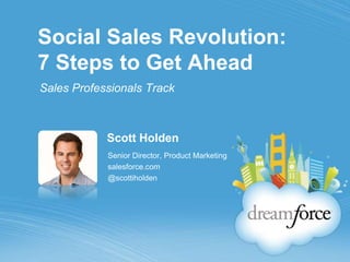 Social Sales Revolution: 7 Steps to Get Ahead Sales Professionals Track Scott Holden Senior Director, Product Marketing salesforce.com @scottiholden 