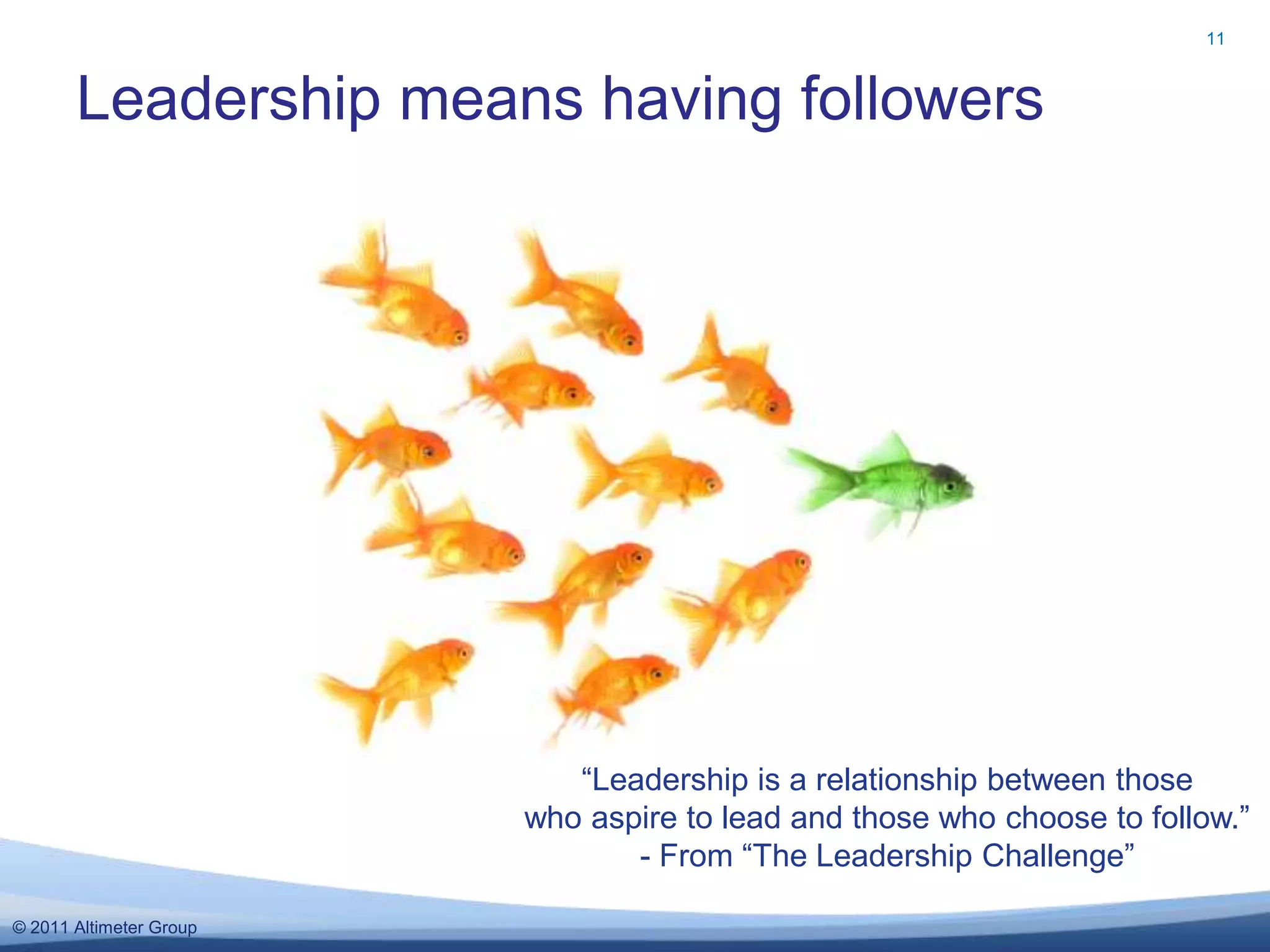 Leadership means having followers11“Leadership is a relationship between those who aspire to lead and those who choose to follow.”- From “The Leadership Challenge”