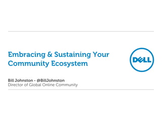 Embracing & Sustaining Your
Community Ecosystem

Bill Johnston - @BillJohnston
Director of Global Online Community
 