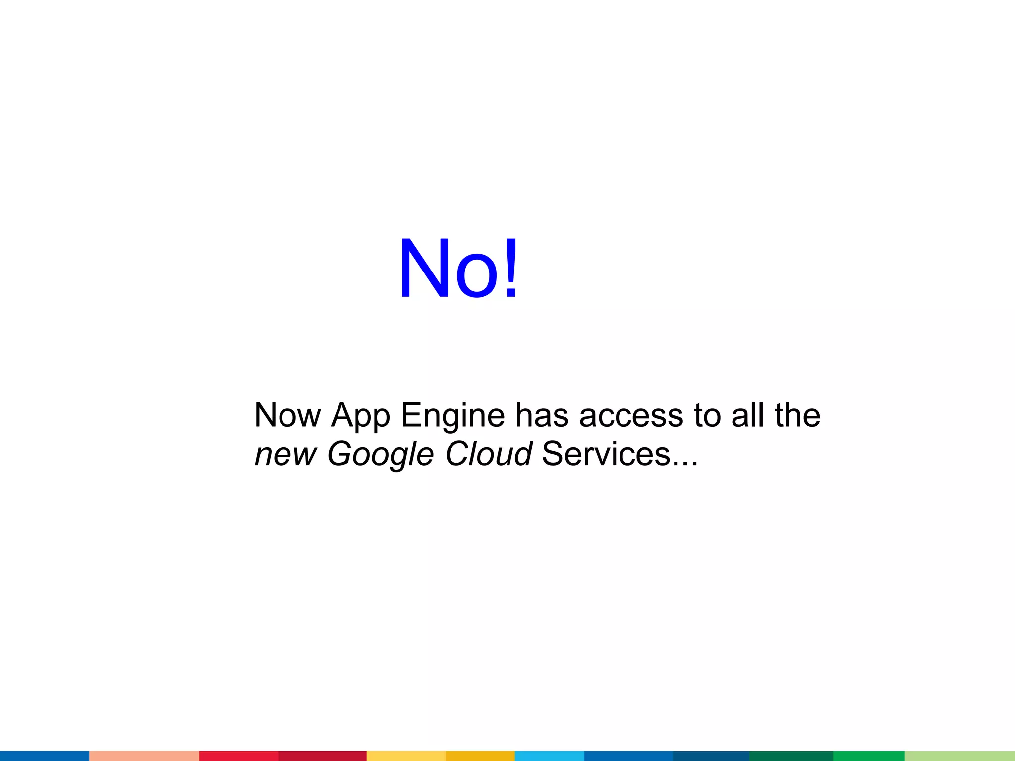No!
Now App Engine has access to all the
new Google Cloud Services...
 