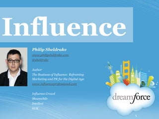 Influence Philip Sheldrake www.philipsheldrake.com @sheldrake Author The Business of Influence: Reframing Marketing and PR for the Digital Age www.influenceprofessional.com Influence Crowd Meanwhile Intellect 6UK 1 
