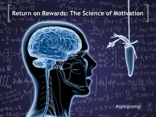 Return on Rewards: The Science of Motivation




                                  #spicycomp
 