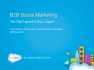 B2B Social Marketing
You Can’t Ignore It Any Longer!
Kristy Grayson, Deluxe Corp., Executive Director, Marketing
@kristygrayson

 