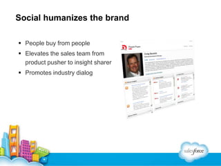 Social humanizes the brand
 People buy from people
 Elevates the sales team from
product pusher to insight sharer
 Promotes industry dialog

 
