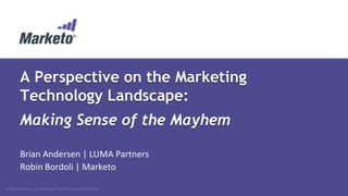 A Perspective on the Marketing
Technology Landscape:
Making Sense of the Mayhem
Brian Andersen | LUMA Partners
Robin Bordoli | Marketo
© 2013 Marketo, Inc. Marketo Proprietary and Confidential

 