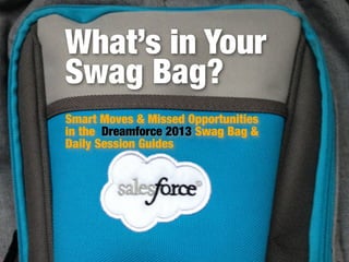 What’s in Your
Swag Bag?
Smart Moves & Missed Opportunities
in the Dreamforce 2013 Swag Bag &
Daily Session Guides

1

 