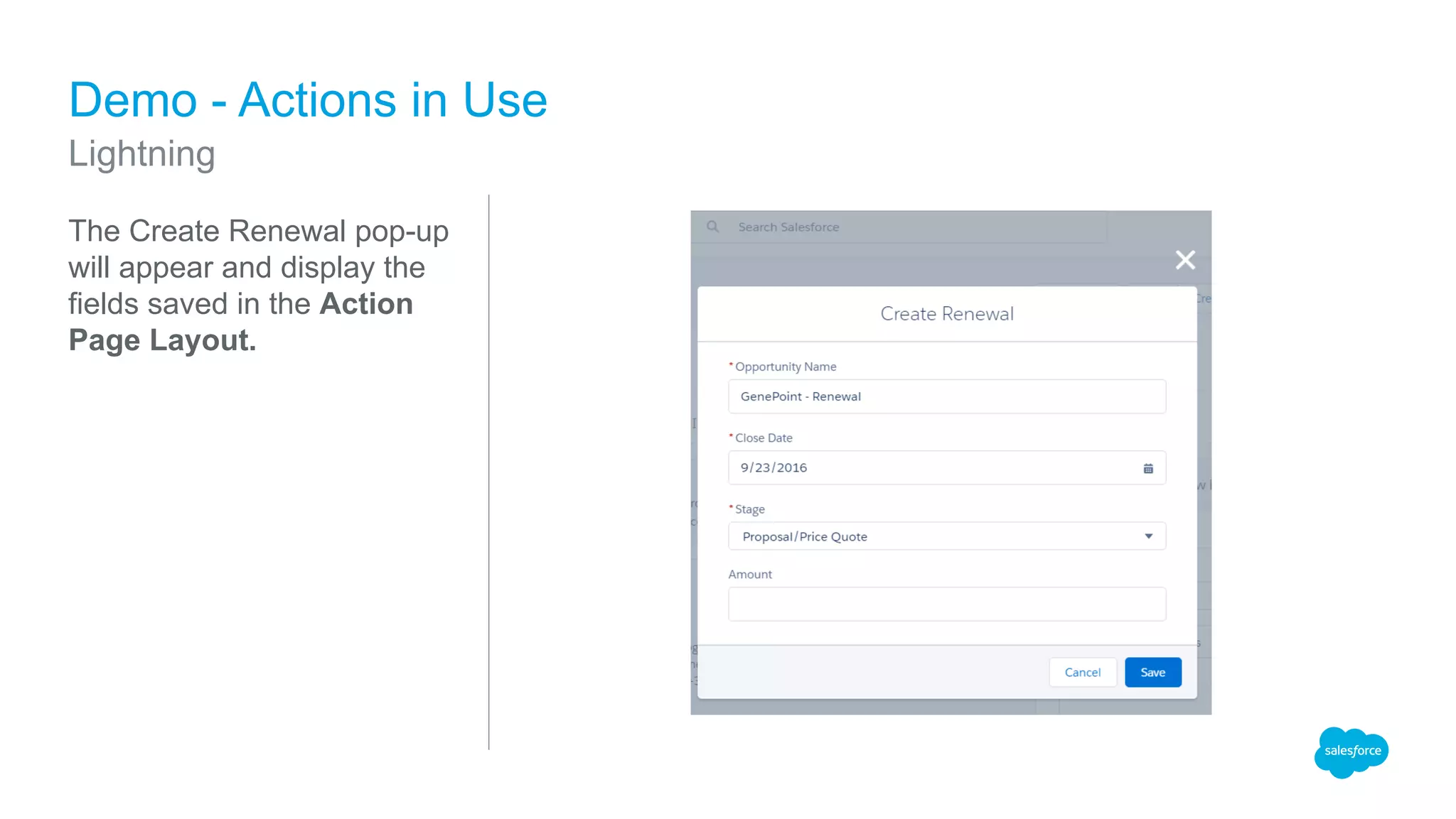 The Create Renewal pop-up
will appear and display the
fields saved in the Action
Page Layout.
Demo - Actions in Use
Lightning
 