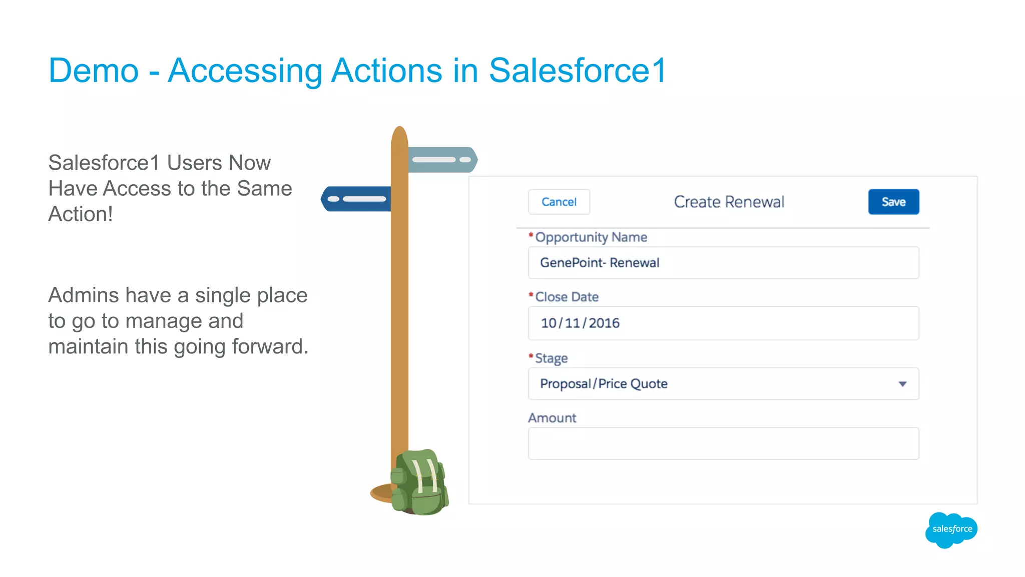 Demo - Accessing Actions in Salesforce1
Salesforce1 Users Now
Have Access to the Same
Action!
Admins have a single place
to go to manage and
maintain this going forward.
 