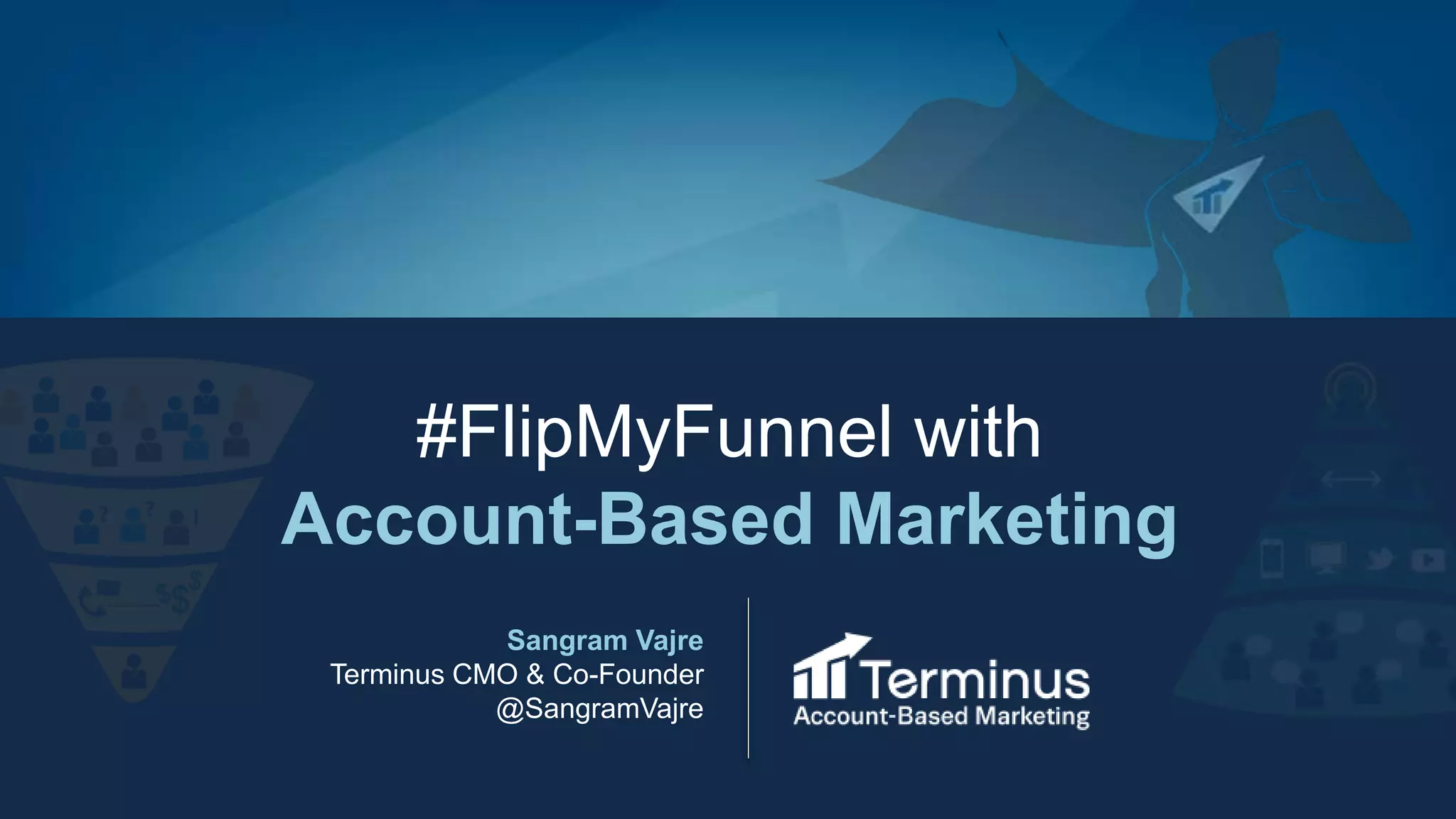 #FlipMyFunnel with
Account-Based Marketing
Sangram Vajre
Terminus CMO & Co-Founder
@SangramVajre
 