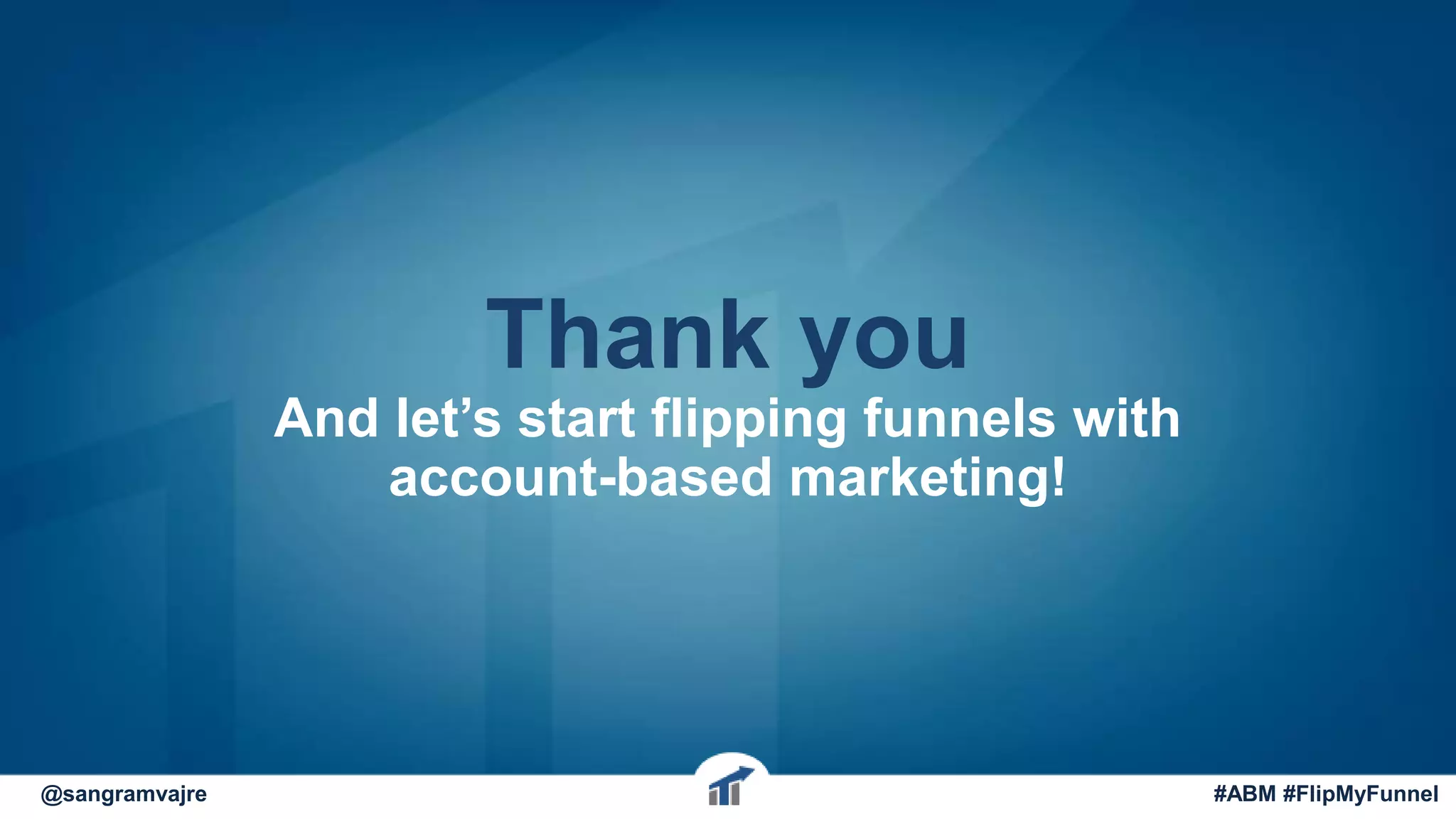 Thank you
And let’s start flipping funnels with
account-based marketing!
@sangramvajre #ABM #FlipMyFunnel
 